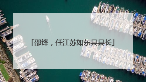 邵锋，任江苏如东县县长
